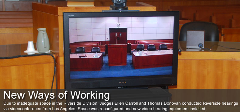 NEW WAYS OF WORKING: Due to inadequate space in the Riverside Division, Judges Ellen Carroll and Thomas Donovan conducted Riverside hearings via videoconference from Los Angeles. Space was reconfigured and new video hearing equipment installed.